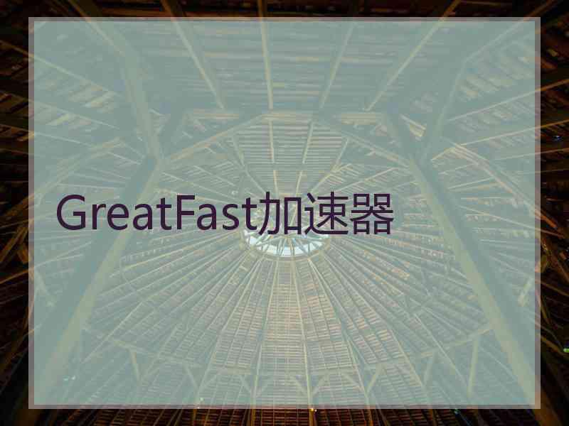 GreatFast加速器