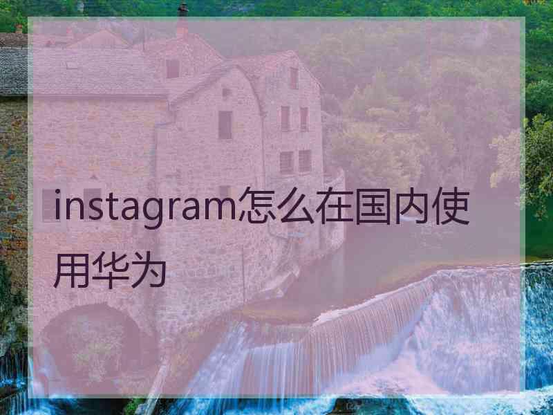 instagram怎么在国内使用华为